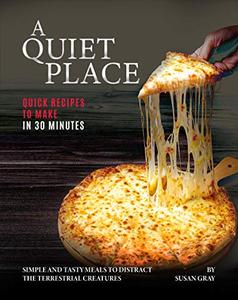 A Quiet Place Quick Recipes to Make in 30 Minutes Simple and Tasty Meals to Distract the Terrestr...