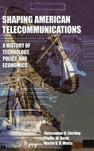 Shaping American Telecommunications A History of Technology, Policy, and Economics