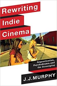 Rewriting Indie Cinema Improvisation, Psychodrama, and the Screenplay