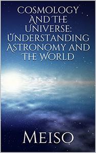 Cosmology And The Universe Understanding Astronomy and The World