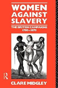 Women Against Slavery The British Campaigns, 1780-1870