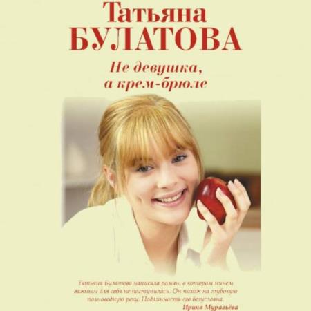 Татьяна Булатова. Не девушка, а крем-брюле (Аудиокнига)