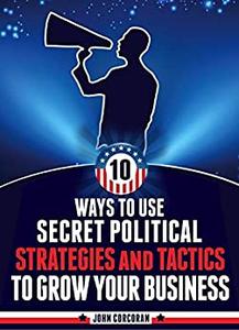 The Political Entrepreneur How to Use Secret Political Strategies and Tactics to Grow Your Business