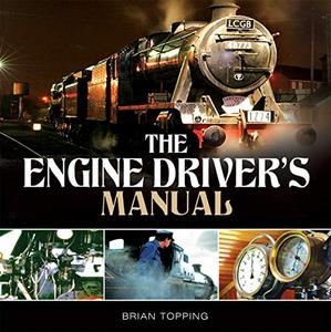The Engine Driver's Manual How to Prepare, Fire and Drive a Steam Locomotive