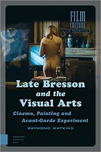 Late Bresson and the Visual Arts Cinema, Painting and Avant-Garde Experiment
