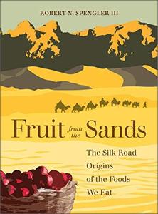 Fruit from the Sands The Silk Road Origins of the Foods We Eat