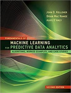 Fundamentals of Machine Learning for Predictive Data Analytics Algorithms, Worked Examples, and C...