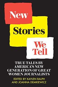 New Stories We Tell True Tales By America's New Generation of Great Women Journalists