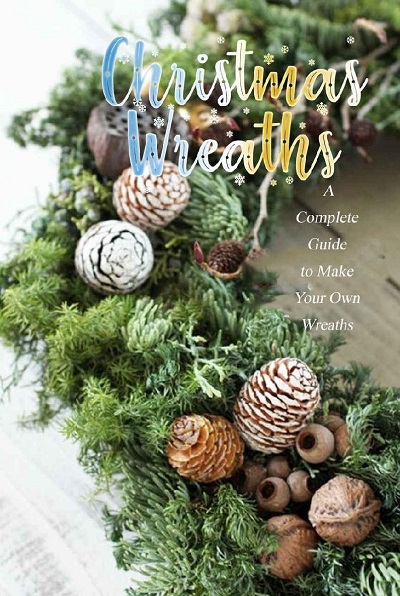 Christmas Wreaths: A Complete Guide to Make Your Own Wreaths: Perfect Gift Ideas for Christmas