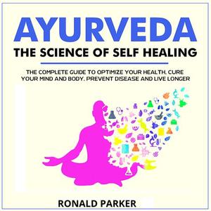 Ayurveda The Science of Self Healing The Complete Guide to Optimize Your Health, Cure Your Mind a...
