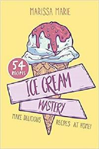Ice Cream Mastery Make Delicious Ice Cream Recipes at Home!