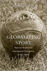 Globalizing Sport National Rivalry and International Community in the 1930s
