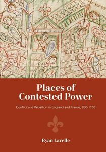 Places of Contested Power  Conflict and Rebellion in England and France, 830-1150