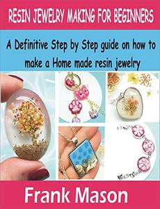 Resin Jewelry Making For Beginners A Definitive step by step guide on how to make a home made res...