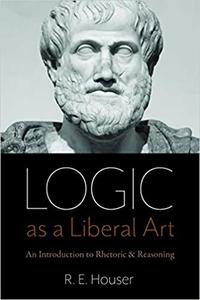 Logic as a Liberal Art An Introduction to Rhetoric and Reasoning