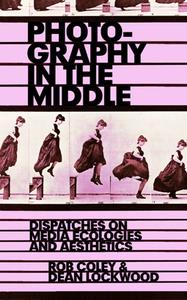 Photography in the Middle  Dispatches on Media Ecologies and Aesthetics