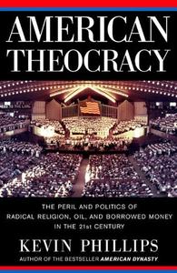 American Theocracy The Peril and Politics of Radical Religion, Oil, and Borrowed Money in the 21s...