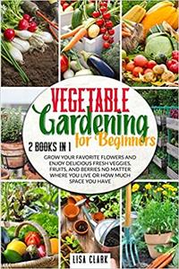 Vegetable Gardening For Beginners 2 Books in 1