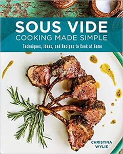 Sous Vide Cooking Made Simple Techniques, Ideas and Recipes to Cook at Home