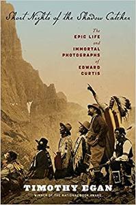 Short Nights of the Shadow Catcher The Epic Life and Immortal Photographs of Edward Curtis