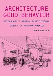 The Architecture of Good Behavior  Psychology and Modern Institutional Design in Postwar America
