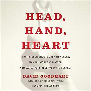 Head, Hand, Heart Why Intelligence Is Overrated, Manual Workers Matter, and Caregivers Deserve Mo...