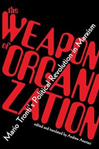 The Weapon of Organization Mario Tronti's Political Revolution in Marxism