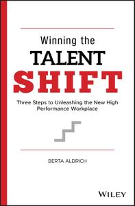 Winning the Talent Shift Three Steps to Unleashing the New High Performance Workplace