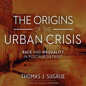 The Origins of the Urban Crisis Race and Inequality in Postwar Detroit [Audiobook]