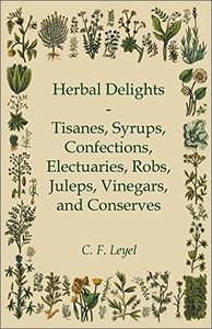 Herbal Delights Tisanes, Syrups, Confections, Electuaries, Robs, Juleps, Vinegars, and Conserves