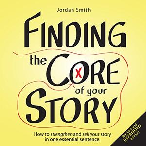 Finding the Core of Your Story How to Strengthen and Sell Your Story in One Essential Sentence [A...