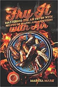 Fry It with Air Mastering the Air Fryer with Recipes of Snacks and Appetizers