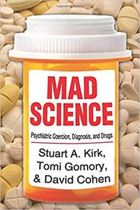 Mad Science Psychiatric Coercion, Diagnosis, and Drugs