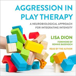 Aggression in Play Therapy A Neurobiological Approach for Integrating Intensity [Audiobook]