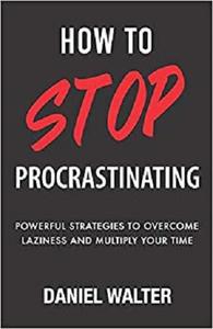 How to Stop Procrastinating Powerful Strategies to Overcome Laziness and Multiply Your Time