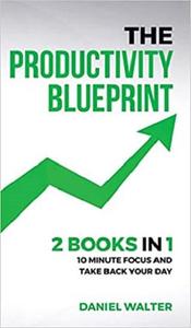 The Productivity Blueprint 2 Books in 1 10 Minute Focus and Take Back Your Day