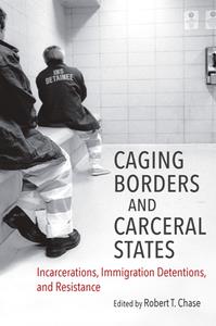 Caging Borders and Carceral States  Incarcerations, Immigration Detentions, and Resistance