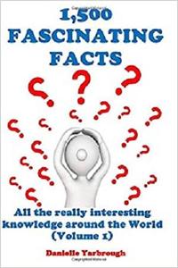 1,500 FASCINATING FACTS All the really interesting knowledge around the World
