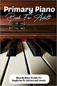 Primary Piano Book For Adult Step-by-step Guide For Beginner To Advanced Levels Piano Books