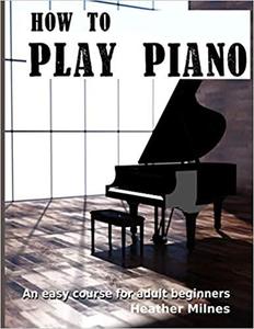 How to Play Piano An easy course for adult beginners