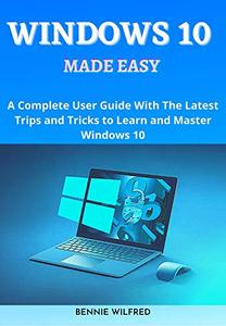 Windows 10 Made Easy A complete user guide with the latest trips and tricks
