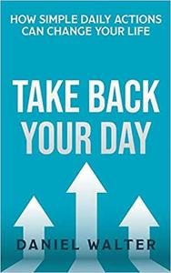 Take Back Your Day How Simple Daily Actions Can Change Your Life