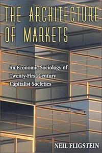 The Architecture of Markets An Economic Sociology of Twenty-First Century Capitalist Societies
