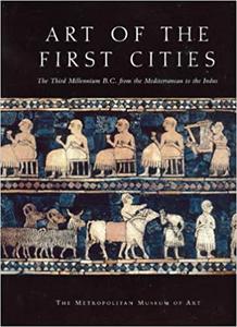 Art of the First Cities The Third Millennium B.C. from the Mediterranean to the Indus
