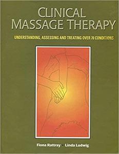 Clinical Massage Therapy Understanding, Assessing and Treating Over 70 Conditions