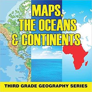 Maps, the Oceans & Continents  Third Grade Geography Series