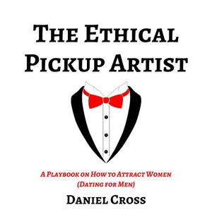 The Ethical Pickup Artist A Playbook on How to Attract Women [Audiobook]