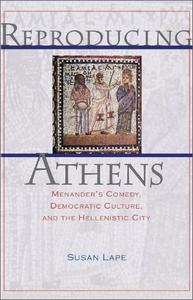 Reproducing Athens Menander's Comedy, Democratic Culture, and the Hellenistic City