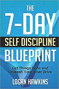 The 7-Day Self Discipline Blueprint Get Things Done and Unleash Your Inner Drive (Self Discipline...