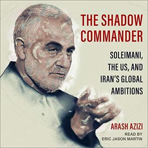 The Shadow Commander Soleimani, the US, and Iran's Global Ambitions [Audiobook]